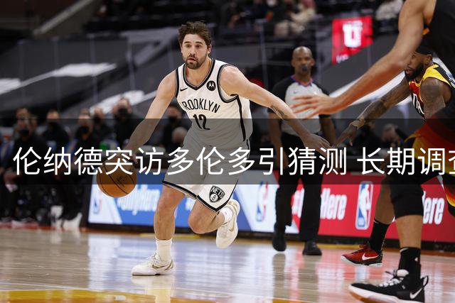 伦纳德突访多伦多引猜测 长期调查致交易前景不明